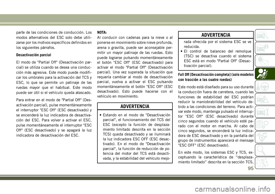 JEEP COMPASS 2018  Manual de Empleo y Cuidado (in Spanish) parte de las condiciones de conducción. Los
modos alternativos del ESC solo debe utili-
zarse por los motivos específicos definidos en
los siguientes párrafos.
Desactivación parcial
El modo de 