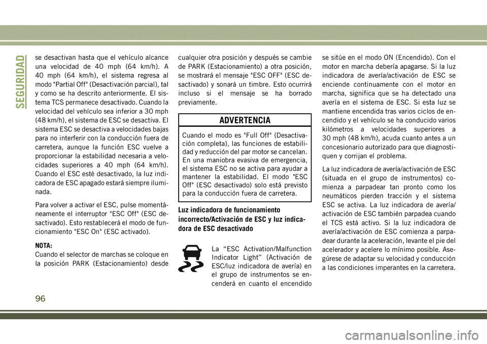JEEP COMPASS 2018  Manual de Empleo y Cuidado (in Spanish) se desactivan hasta que el vehículo alcance
una velocidad de 40 mph (64 km/h). A
40 mph (64 km/h), el sistema regresa al
modo "Partial Off" (Desactivación parcial), tal
y como se ha descrito
