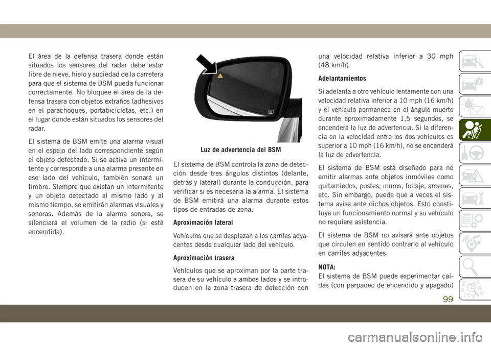 JEEP COMPASS 2019 Manual de Empleo y Cuidado (in Spanish) El área de la defensa trasera donde están
situados los sensores del radar debe estar
libre de nieve, hielo y suciedad de la carretera
para que el sistema de BSM pueda funcionar
correctamente. No blo JEEP COMPASS 2019 Manual de Empleo y Cuidado (in Spanish) El área de la defensa trasera donde están
situados los sensores del radar debe estar
libre de nieve, hielo y suciedad de la carretera
para que el sistema de BSM pueda funcionar
correctamente. No blo