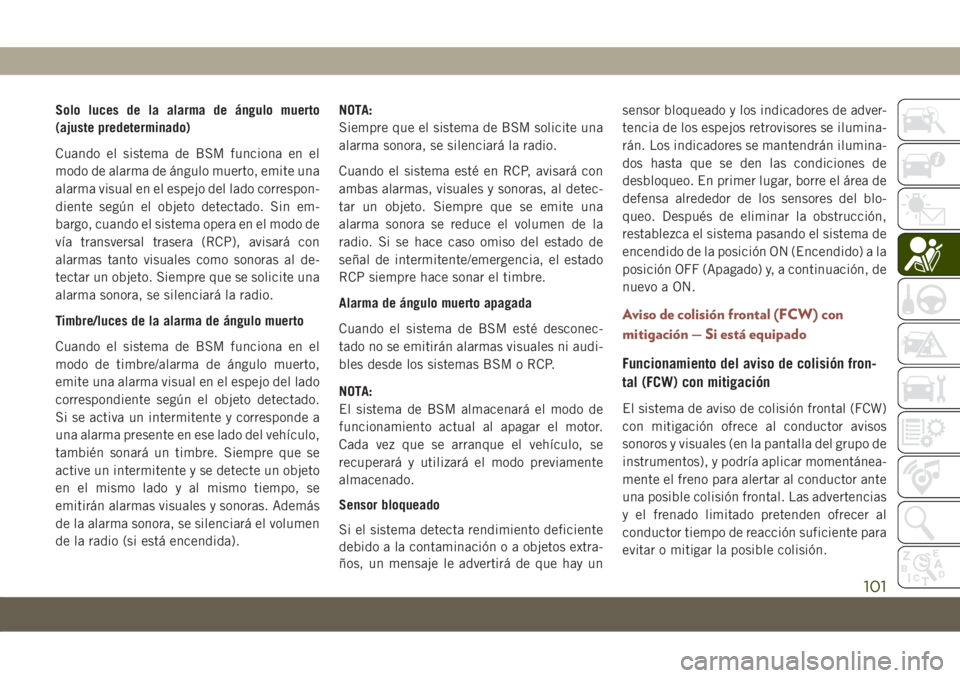 JEEP COMPASS 2019 Manual de Empleo y Cuidado (in Spanish) Solo luces de la alarma de ángulo muerto
(ajuste predeterminado)
Cuando el sistema de BSM funciona en el
modo de alarma de ángulo muerto, emite una
alarma visual en el espejo del lado correspon-
die JEEP COMPASS 2019 Manual de Empleo y Cuidado (in Spanish) Solo luces de la alarma de ángulo muerto
(ajuste predeterminado)
Cuando el sistema de BSM funciona en el
modo de alarma de ángulo muerto, emite una
alarma visual en el espejo del lado correspon-
die