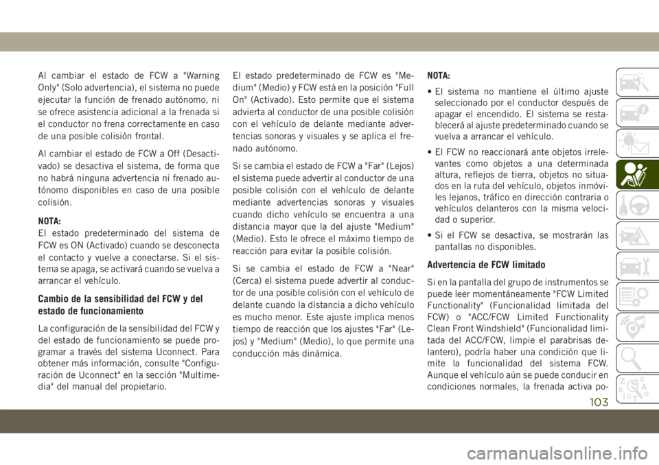 JEEP COMPASS 2019 Manual de Empleo y Cuidado (in Spanish) Al cambiar el estado de FCW a "Warning
Only" (Solo advertencia), el sistema no puede
ejecutar la función de frenado autónomo, ni
se ofrece asistencia adicional a la frenada si
el conductor n JEEP COMPASS 2019 Manual de Empleo y Cuidado (in Spanish) Al cambiar el estado de FCW a "Warning
Only" (Solo advertencia), el sistema no puede
ejecutar la función de frenado autónomo, ni
se ofrece asistencia adicional a la frenada si
el conductor n