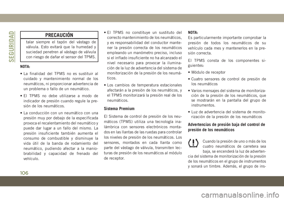 JEEP COMPASS 2019 Manual de Empleo y Cuidado (in Spanish) PRECAUCIÓN
talar siempre el tapón del vástago de
válvula. Esto evitará que la humedad y
suciedad penetren al vástago de válvula
con riesgo de dañar el sensor del TPMS.
NOTA:
• La finalidad d JEEP COMPASS 2019 Manual de Empleo y Cuidado (in Spanish) PRECAUCIÓN
talar siempre el tapón del vástago de
válvula. Esto evitará que la humedad y
suciedad penetren al vástago de válvula
con riesgo de dañar el sensor del TPMS.
NOTA:
• La finalidad d