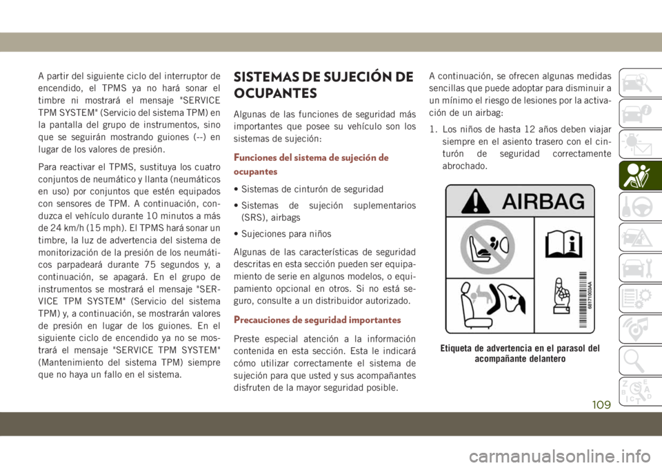 JEEP COMPASS 2019 Manual de Empleo y Cuidado (in Spanish) A partir del siguiente ciclo del interruptor de
encendido, el TPMS ya no hará sonar el
timbre ni mostrará el mensaje "SERVICE
TPM SYSTEM" (Servicio del sistema TPM) en
la pantalla del grupo JEEP COMPASS 2019 Manual de Empleo y Cuidado (in Spanish) A partir del siguiente ciclo del interruptor de
encendido, el TPMS ya no hará sonar el
timbre ni mostrará el mensaje "SERVICE
TPM SYSTEM" (Servicio del sistema TPM) en
la pantalla del grupo