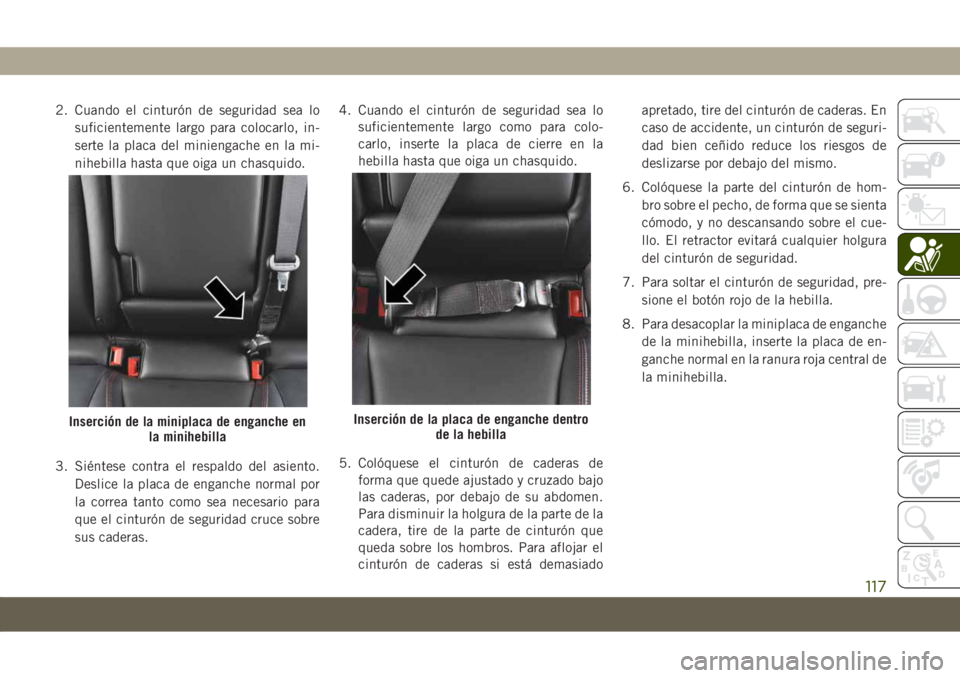 JEEP COMPASS 2019 Manual de Empleo y Cuidado (in Spanish) 2. Cuando el cinturón de seguridad sea lo
suficientemente largo para colocarlo, in-
serte la placa del miniengache en la mi-
nihebilla hasta que oiga un chasquido.
3. Siéntese contra el respaldo del JEEP COMPASS 2019 Manual de Empleo y Cuidado (in Spanish) 2. Cuando el cinturón de seguridad sea lo
suficientemente largo para colocarlo, in-
serte la placa del miniengache en la mi-
nihebilla hasta que oiga un chasquido.
3. Siéntese contra el respaldo del