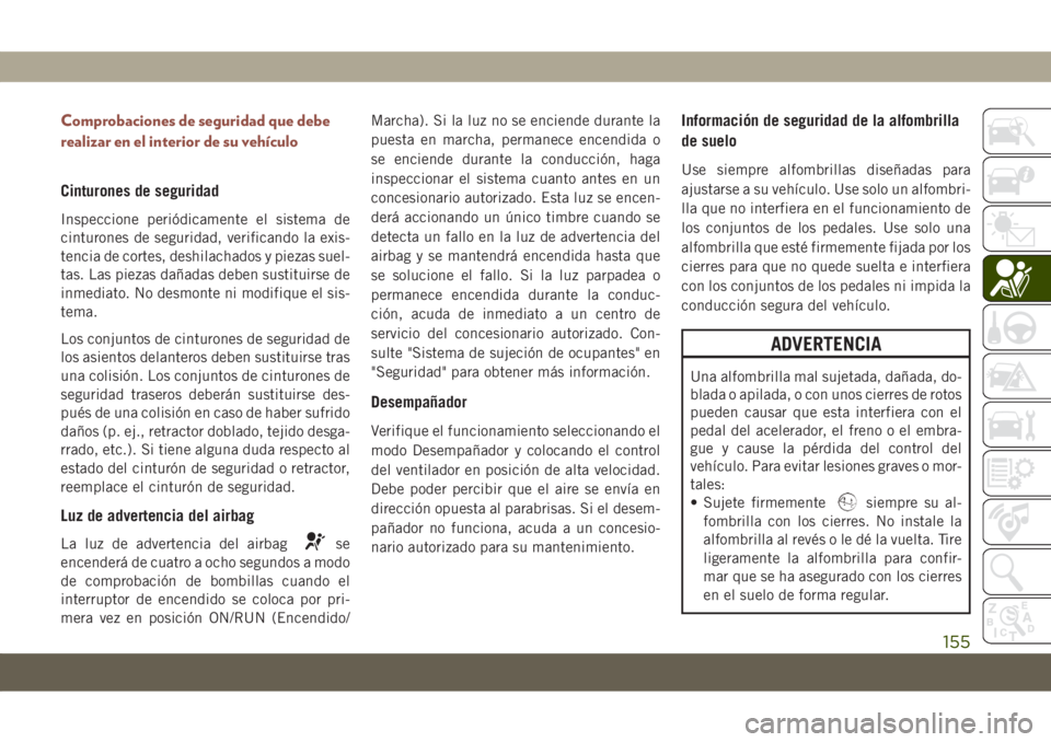 JEEP COMPASS 2019 Manual de Empleo y Cuidado (in Spanish) Comprobaciones de seguridad que debe
realizar en el interior de su vehículo
Cinturones de seguridad
Inspeccione periódicamente el sistema de
cinturones de seguridad, verificando la exis-
tencia de c JEEP COMPASS 2019 Manual de Empleo y Cuidado (in Spanish) Comprobaciones de seguridad que debe
realizar en el interior de su vehículo
Cinturones de seguridad
Inspeccione periódicamente el sistema de
cinturones de seguridad, verificando la exis-
tencia de c
