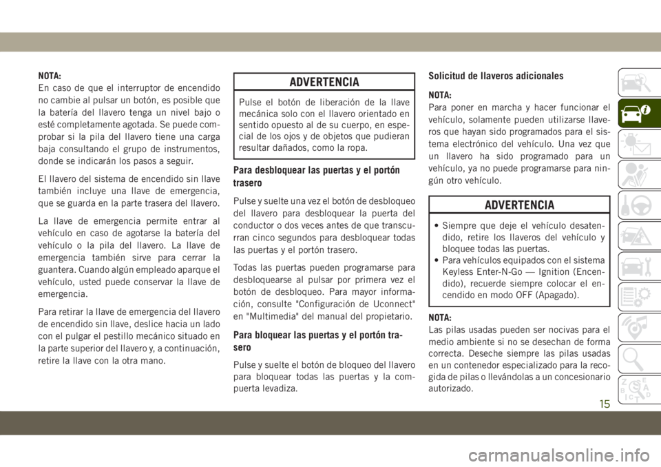JEEP COMPASS 2019 Manual de Empleo y Cuidado (in Spanish) NOTA:
En caso de que el interruptor de encendido
no cambie al pulsar un botón, es posible que
la batería del llavero tenga un nivel bajo o
esté completamente agotada. Se puede com-
probar si la pil JEEP COMPASS 2019 Manual de Empleo y Cuidado (in Spanish) NOTA:
En caso de que el interruptor de encendido
no cambie al pulsar un botón, es posible que
la batería del llavero tenga un nivel bajo o
esté completamente agotada. Se puede com-
probar si la pil