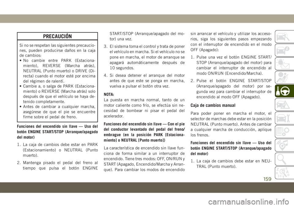 JEEP COMPASS 2019 Manual de Empleo y Cuidado (in Spanish) PRECAUCIÓN
Si no se respetan las siguientes precaucio-
nes, pueden producirse daños en la caja
de cambios:
• No cambie entre PARK (Estaciona-
miento), REVERSE (Marcha atrás),
NEUTRAL (Punto muert JEEP COMPASS 2019 Manual de Empleo y Cuidado (in Spanish) PRECAUCIÓN
Si no se respetan las siguientes precaucio-
nes, pueden producirse daños en la caja
de cambios:
• No cambie entre PARK (Estaciona-
miento), REVERSE (Marcha atrás),
NEUTRAL (Punto muert
