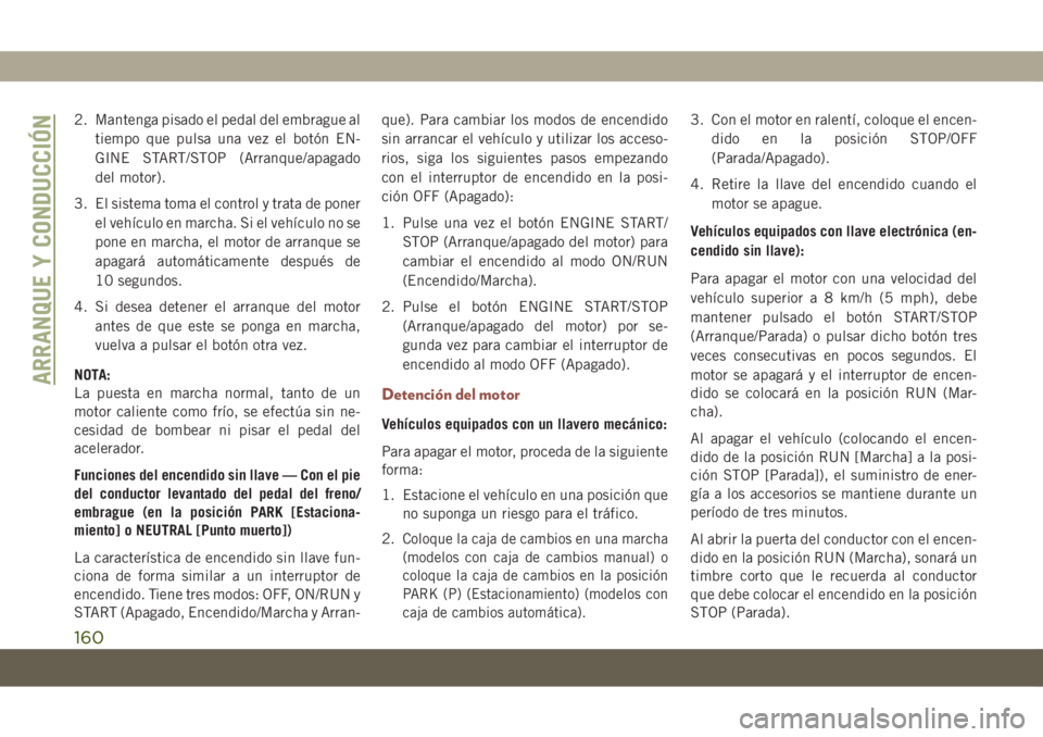 JEEP COMPASS 2019 Manual de Empleo y Cuidado (in Spanish) 2. Mantenga pisado el pedal del embrague al
tiempo que pulsa una vez el botón EN-
GINE START/STOP (Arranque/apagado
del motor).
3. El sistema toma el control y trata de poner
el vehículo en marcha. JEEP COMPASS 2019 Manual de Empleo y Cuidado (in Spanish) 2. Mantenga pisado el pedal del embrague al
tiempo que pulsa una vez el botón EN-
GINE START/STOP (Arranque/apagado
del motor).
3. El sistema toma el control y trata de poner
el vehículo en marcha.