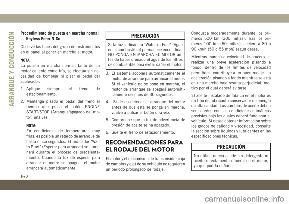 JEEP COMPASS 2019  Manual de Empleo y Cuidado (in Spanish) Procedimiento de puesta en marcha normal
— Keyless Enter-N-Go
Observe las luces del grupo de instrumentos
en el panel al poner en marcha el motor.
NOTA:
La puesta en marcha normal, tanto de un
motor