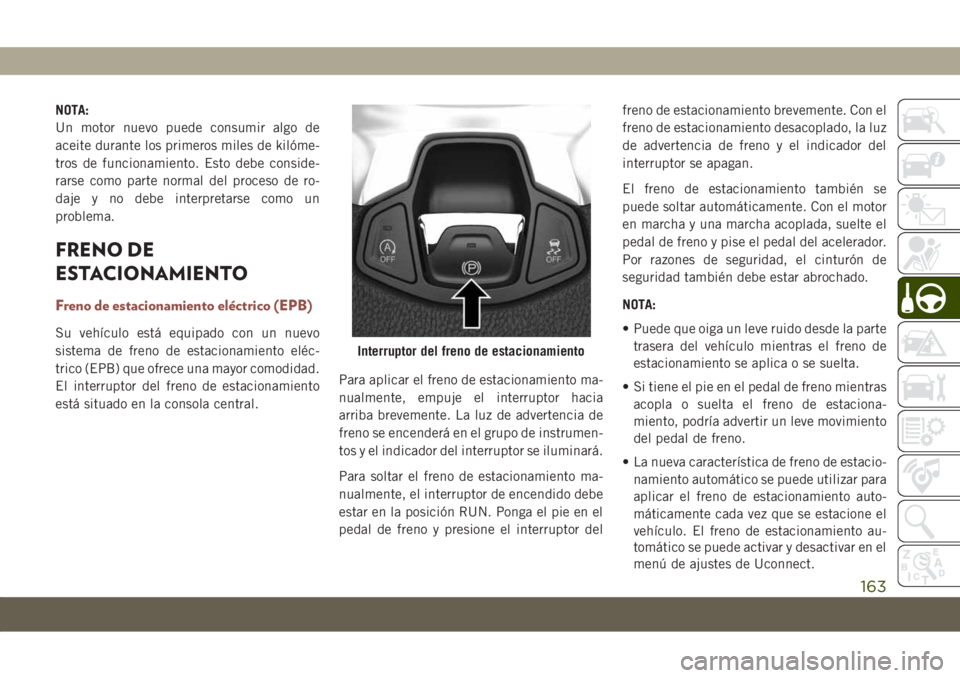JEEP COMPASS 2019 Manual de Empleo y Cuidado (in Spanish) NOTA:
Un motor nuevo puede consumir algo de
aceite durante los primeros miles de kilóme-
tros de funcionamiento. Esto debe conside-
rarse como parte normal del proceso de ro-
daje y no debe interpret JEEP COMPASS 2019 Manual de Empleo y Cuidado (in Spanish) NOTA:
Un motor nuevo puede consumir algo de
aceite durante los primeros miles de kilóme-
tros de funcionamiento. Esto debe conside-
rarse como parte normal del proceso de ro-
daje y no debe interpret