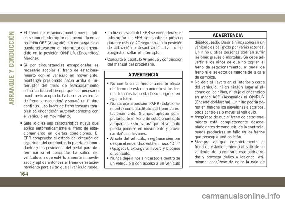 JEEP COMPASS 2019 Manual de Empleo y Cuidado (in Spanish) • El freno de estacionamiento puede apli-
carse con el interruptor de encendido en la
posición OFF (Apagado), sin embargo, solo
puede soltarse con el interruptor de encen-
dido en la posición ON/R JEEP COMPASS 2019 Manual de Empleo y Cuidado (in Spanish) • El freno de estacionamiento puede apli-
carse con el interruptor de encendido en la
posición OFF (Apagado), sin embargo, solo
puede soltarse con el interruptor de encen-
dido en la posición ON/R