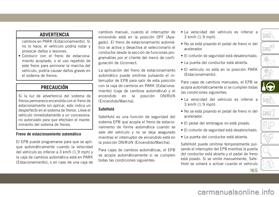 JEEP COMPASS 2019 Manual de Empleo y Cuidado (in Spanish) ADVERTENCIA
cambios en PARK (Estacionamiento). Si
no lo hace, el vehículo podría rodar y
provocar daños o lesiones.
• Conducir con el freno de estaciona-
miento acoplado, o el uso repetido de
est JEEP COMPASS 2019 Manual de Empleo y Cuidado (in Spanish) ADVERTENCIA
cambios en PARK (Estacionamiento). Si
no lo hace, el vehículo podría rodar y
provocar daños o lesiones.
• Conducir con el freno de estaciona-
miento acoplado, o el uso repetido de
est