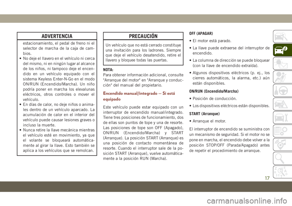 JEEP COMPASS 2019  Manual de Empleo y Cuidado (in Spanish) ADVERTENCIA
estacionamiento, el pedal de freno ni el
selector de marcha de la caja de cam-
bios.
• No deje el llavero en el vehículo ni cerca
del mismo, ni en ningún lugar al alcance
de los niños