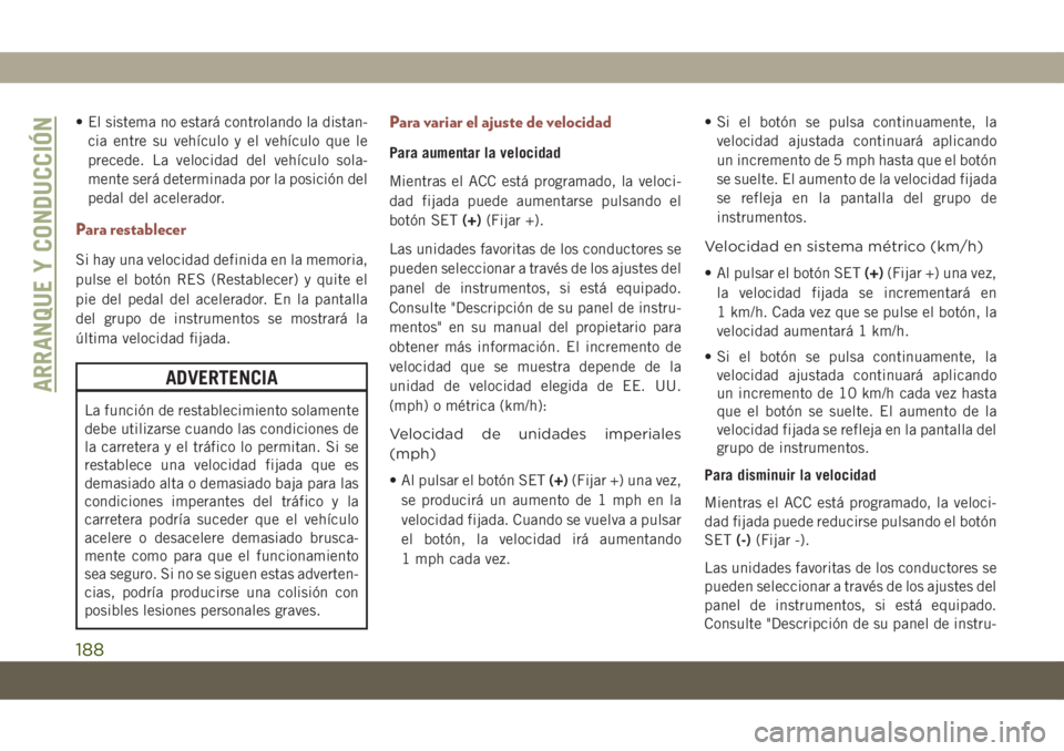 JEEP COMPASS 2019 Manual de Empleo y Cuidado (in Spanish) • El sistema no estará controlando la distan-
cia entre su vehículo y el vehículo que le
precede. La velocidad del vehículo sola-
mente será determinada por la posición del
pedal del acelerado JEEP COMPASS 2019 Manual de Empleo y Cuidado (in Spanish) • El sistema no estará controlando la distan-
cia entre su vehículo y el vehículo que le
precede. La velocidad del vehículo sola-
mente será determinada por la posición del
pedal del acelerado