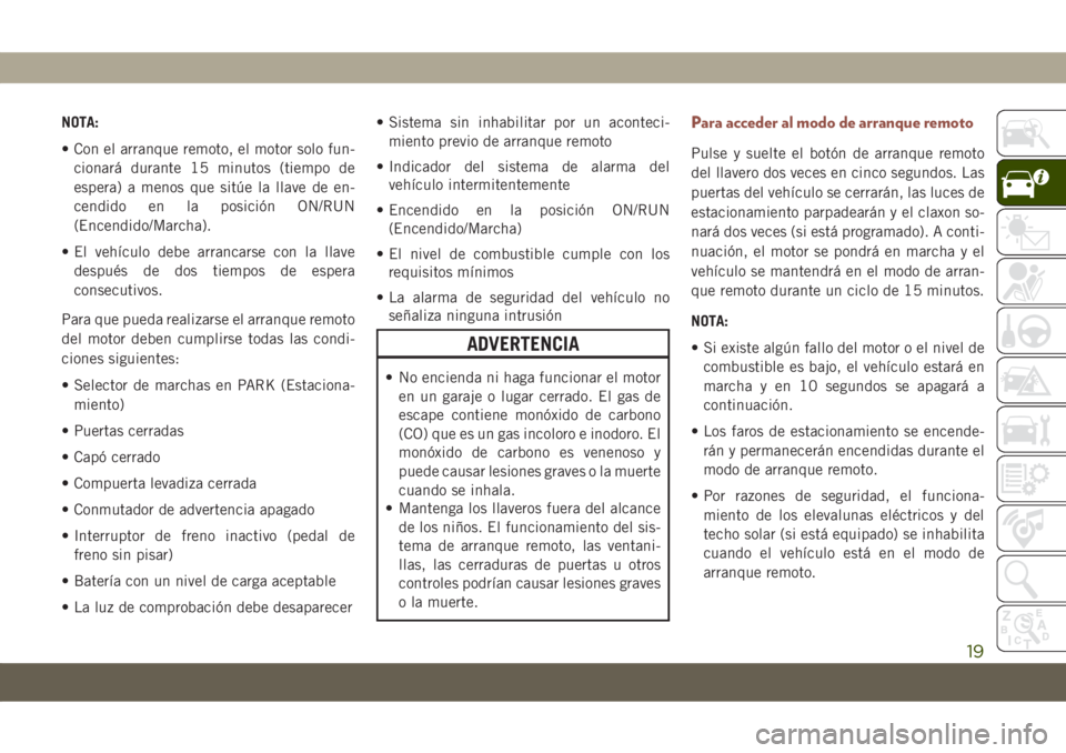 JEEP COMPASS 2019 Manual de Empleo y Cuidado (in Spanish) NOTA:
• Con el arranque remoto, el motor solo fun-
cionará durante 15 minutos (tiempo de
espera) a menos que sitúe la llave de en-
cendido en la posición ON/RUN
(Encendido/Marcha).
• El vehícu JEEP COMPASS 2019 Manual de Empleo y Cuidado (in Spanish) NOTA:
• Con el arranque remoto, el motor solo fun-
cionará durante 15 minutos (tiempo de
espera) a menos que sitúe la llave de en-
cendido en la posición ON/RUN
(Encendido/Marcha).
• El vehícu