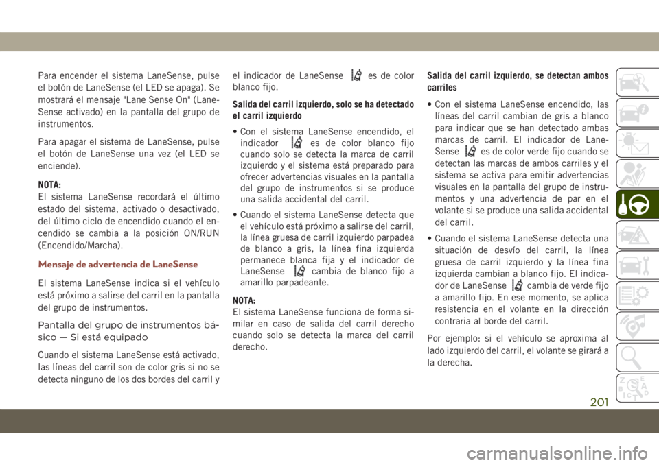 JEEP COMPASS 2019 Manual de Empleo y Cuidado (in Spanish) Para encender el sistema LaneSense, pulse
el botón de LaneSense (el LED se apaga). Se
mostrará el mensaje "Lane Sense On" (Lane-
Sense activado) en la pantalla del grupo de
instrumentos.
Par JEEP COMPASS 2019 Manual de Empleo y Cuidado (in Spanish) Para encender el sistema LaneSense, pulse
el botón de LaneSense (el LED se apaga). Se
mostrará el mensaje "Lane Sense On" (Lane-
Sense activado) en la pantalla del grupo de
instrumentos.
Par