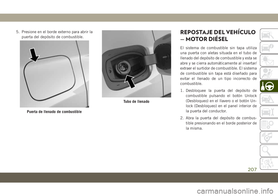 JEEP COMPASS 2019 Manual de Empleo y Cuidado (in Spanish) 5. Presione en el borde externo para abrir la
puerta del depósito de combustible.REPOSTAJE DEL VEHÍCULO
— MOTOR DIÉSEL
El sistema de combustible sin tapa utiliza
una puerta con aletas situada en JEEP COMPASS 2019 Manual de Empleo y Cuidado (in Spanish) 5. Presione en el borde externo para abrir la
puerta del depósito de combustible.REPOSTAJE DEL VEHÍCULO
— MOTOR DIÉSEL
El sistema de combustible sin tapa utiliza
una puerta con aletas situada en