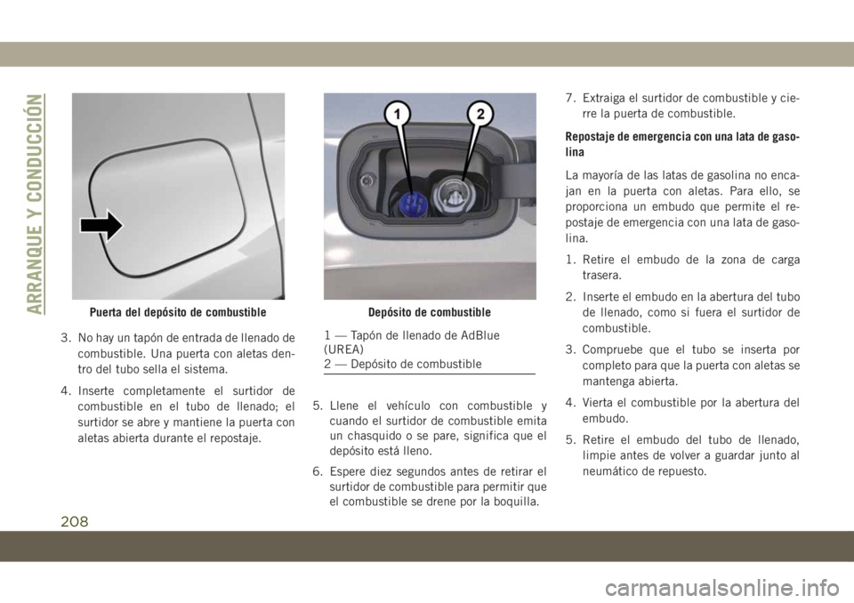 JEEP COMPASS 2019 Manual de Empleo y Cuidado (in Spanish) 3. No hay un tapón de entrada de llenado de
combustible. Una puerta con aletas den-
tro del tubo sella el sistema.
4. Inserte completamente el surtidor de
combustible en el tubo de llenado; el
surtid JEEP COMPASS 2019 Manual de Empleo y Cuidado (in Spanish) 3. No hay un tapón de entrada de llenado de
combustible. Una puerta con aletas den-
tro del tubo sella el sistema.
4. Inserte completamente el surtidor de
combustible en el tubo de llenado; el
surtid
