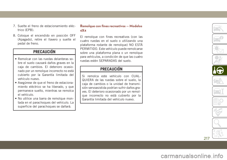 JEEP COMPASS 2019 Manual de Empleo y Cuidado (in Spanish) 7. Suelte el freno de estacionamiento eléc-
trico (EPB).
8. Coloque el encendido en posición OFF
(Apagado), retire el llavero y suelte el
pedal de freno.
PRECAUCIÓN
• Remolcar con las ruedas dela JEEP COMPASS 2019 Manual de Empleo y Cuidado (in Spanish) 7. Suelte el freno de estacionamiento eléc-
trico (EPB).
8. Coloque el encendido en posición OFF
(Apagado), retire el llavero y suelte el
pedal de freno.
PRECAUCIÓN
• Remolcar con las ruedas dela