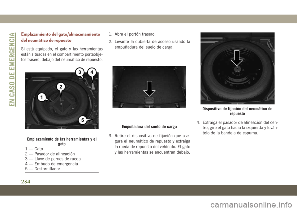 JEEP COMPASS 2019 Manual de Empleo y Cuidado (in Spanish) Emplazamiento del gato/almacenamiento
del neumático de repuesto
Si está equipado, el gato y las herramientas
están situadas en el compartimento portaobje-
tos trasero, debajo del neumático de repu JEEP COMPASS 2019 Manual de Empleo y Cuidado (in Spanish) Emplazamiento del gato/almacenamiento
del neumático de repuesto
Si está equipado, el gato y las herramientas
están situadas en el compartimento portaobje-
tos trasero, debajo del neumático de repu