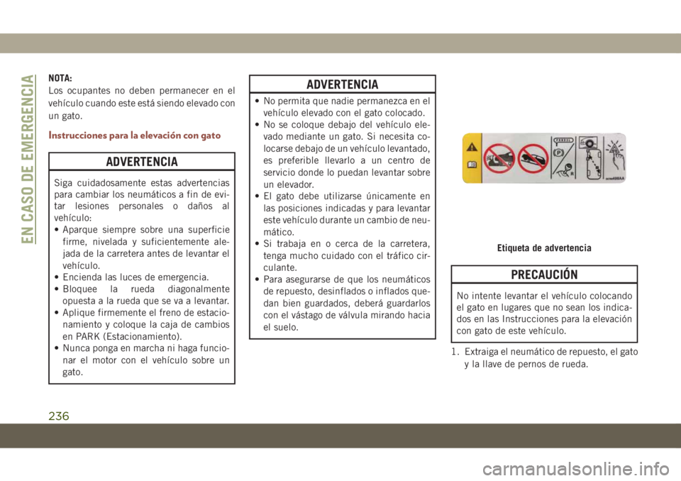 JEEP COMPASS 2019 Manual de Empleo y Cuidado (in Spanish) NOTA:
Los ocupantes no deben permanecer en el
vehículo cuando este está siendo elevado con
un gato.
Instrucciones para la elevación con gato
ADVERTENCIA
Siga cuidadosamente estas advertencias
para JEEP COMPASS 2019 Manual de Empleo y Cuidado (in Spanish) NOTA:
Los ocupantes no deben permanecer en el
vehículo cuando este está siendo elevado con
un gato.
Instrucciones para la elevación con gato
ADVERTENCIA
Siga cuidadosamente estas advertencias
para