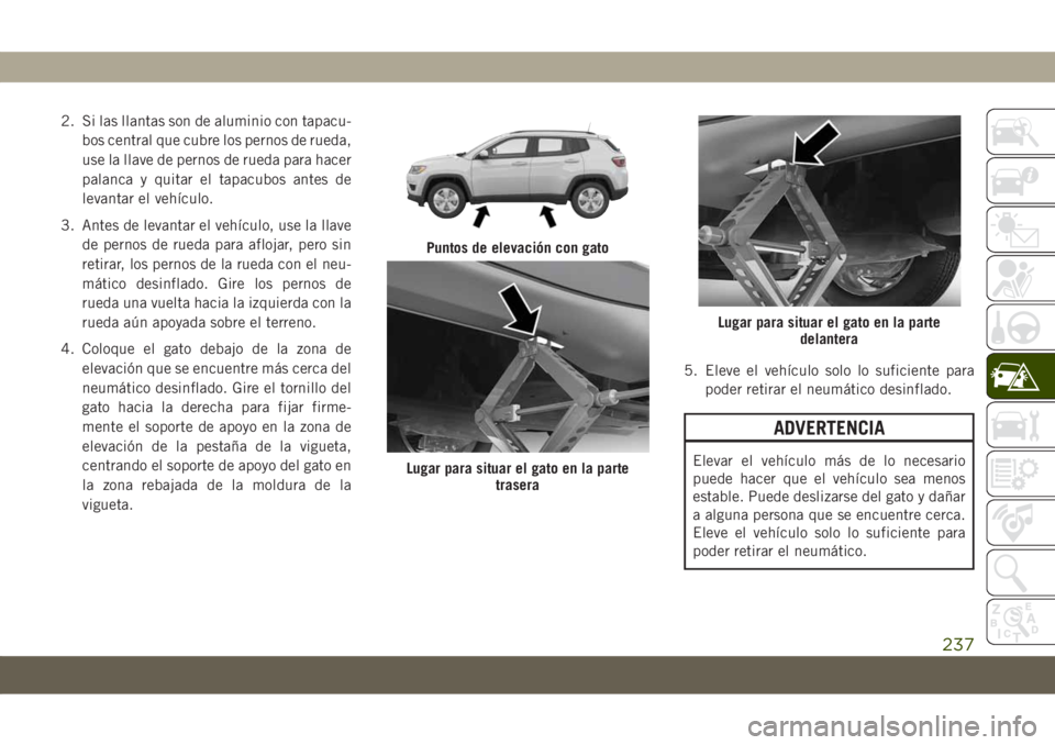 JEEP COMPASS 2019 Manual de Empleo y Cuidado (in Spanish) 2. Si las llantas son de aluminio con tapacu-
bos central que cubre los pernos de rueda,
use la llave de pernos de rueda para hacer
palanca y quitar el tapacubos antes de
levantar el vehículo.
3. Ant JEEP COMPASS 2019 Manual de Empleo y Cuidado (in Spanish) 2. Si las llantas son de aluminio con tapacu-
bos central que cubre los pernos de rueda,
use la llave de pernos de rueda para hacer
palanca y quitar el tapacubos antes de
levantar el vehículo.
3. Ant