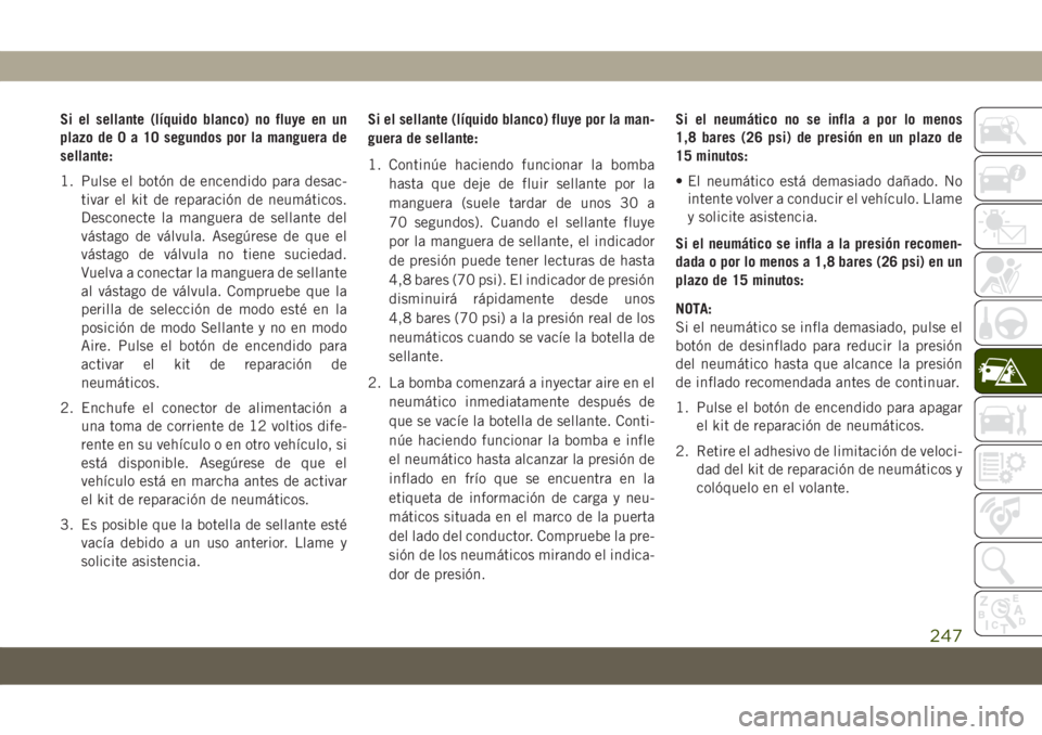 JEEP COMPASS 2019 Manual de Empleo y Cuidado (in Spanish) Si el sellante (líquido blanco) no fluye en un
plazo de0a10segundos por la manguera de
sellante:
1. Pulse el botón de encendido para desac-
tivar el kit de reparación de neumáticos.
Desconecte la JEEP COMPASS 2019 Manual de Empleo y Cuidado (in Spanish) Si el sellante (líquido blanco) no fluye en un
plazo de0a10segundos por la manguera de
sellante:
1. Pulse el botón de encendido para desac-
tivar el kit de reparación de neumáticos.
Desconecte la
