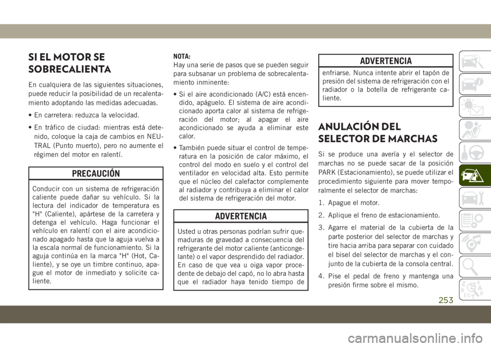 JEEP COMPASS 2019 Manual de Empleo y Cuidado (in Spanish) SI EL MOTOR SE
SOBRECALIENTA
En cualquiera de las siguientes situaciones,
puede reducir la posibilidad de un recalenta-
miento adoptando las medidas adecuadas.
• En carretera: reduzca la velocidad.
JEEP COMPASS 2019 Manual de Empleo y Cuidado (in Spanish) SI EL MOTOR SE
SOBRECALIENTA
En cualquiera de las siguientes situaciones,
puede reducir la posibilidad de un recalenta-
miento adoptando las medidas adecuadas.
• En carretera: reduzca la velocidad.