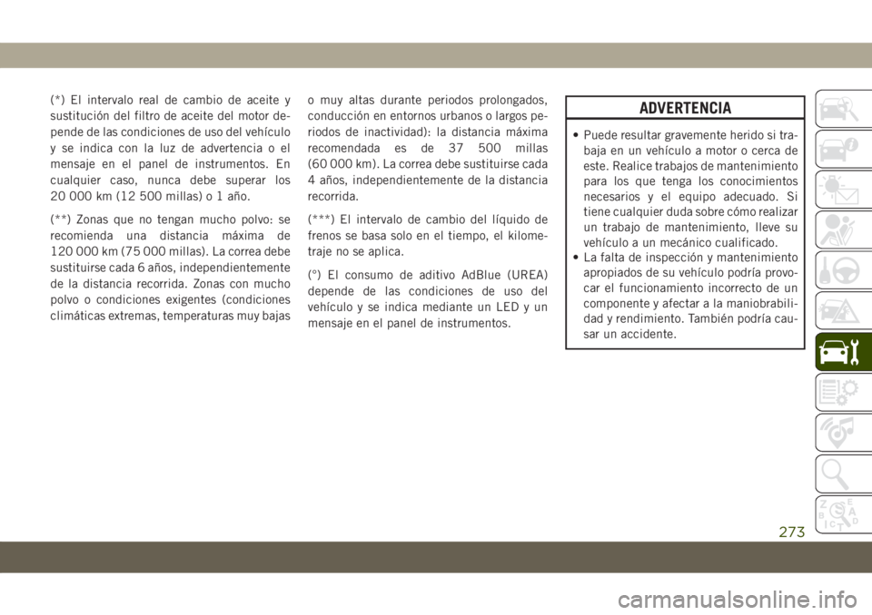 JEEP COMPASS 2019 Manual de Empleo y Cuidado (in Spanish) (*) El intervalo real de cambio de aceite y
sustitución del filtro de aceite del motor de-
pende de las condiciones de uso del vehículo
y se indica con la luz de advertencia o el
mensaje en el panel JEEP COMPASS 2019 Manual de Empleo y Cuidado (in Spanish) (*) El intervalo real de cambio de aceite y
sustitución del filtro de aceite del motor de-
pende de las condiciones de uso del vehículo
y se indica con la luz de advertencia o el
mensaje en el panel