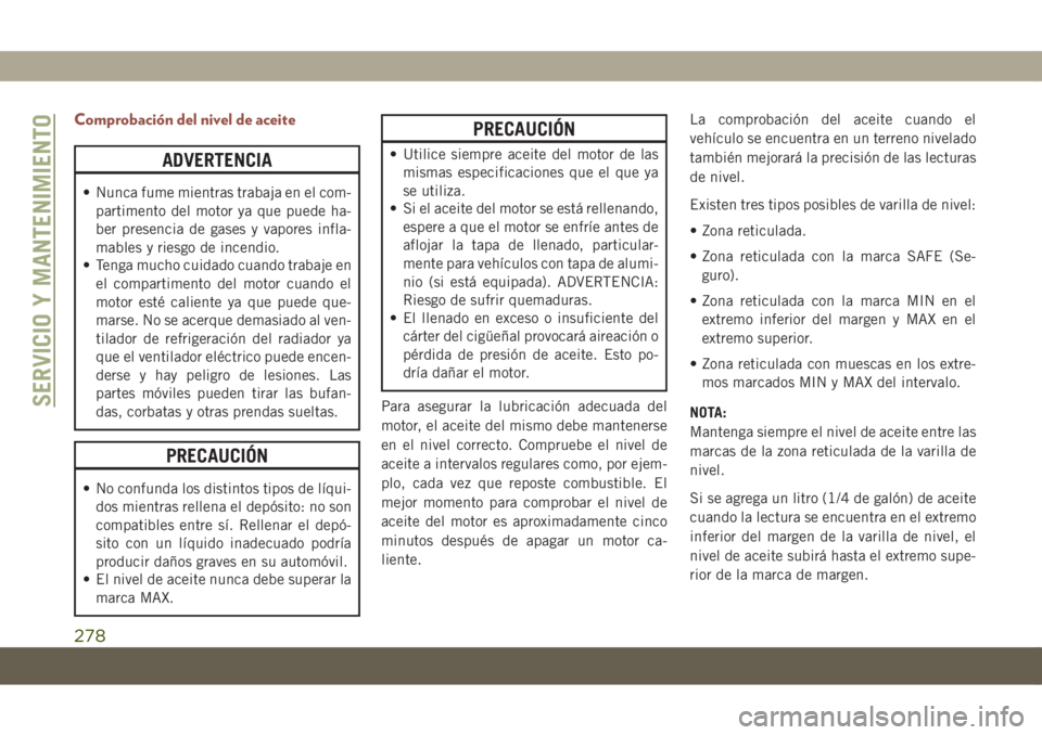 JEEP COMPASS 2019 Manual de Empleo y Cuidado (in Spanish) Comprobación del nivel de aceite
ADVERTENCIA
• Nunca fume mientras trabaja en el com-
partimento del motor ya que puede ha-
ber presencia de gases y vapores infla-
mables y riesgo de incendio.
• JEEP COMPASS 2019 Manual de Empleo y Cuidado (in Spanish) Comprobación del nivel de aceite
ADVERTENCIA
• Nunca fume mientras trabaja en el com-
partimento del motor ya que puede ha-
ber presencia de gases y vapores infla-
mables y riesgo de incendio.
•