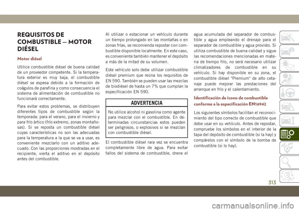 JEEP COMPASS 2019 Manual de Empleo y Cuidado (in Spanish) REQUISITOS DE
COMBUSTIBLE — MOTOR
DIÉSEL
Motor diésel
Utilice combustible diésel de buena calidad
de un proveedor competente. Si la tempera-
tura exterior es muy baja, el combustible
diésel se e JEEP COMPASS 2019 Manual de Empleo y Cuidado (in Spanish) REQUISITOS DE
COMBUSTIBLE — MOTOR
DIÉSEL
Motor diésel
Utilice combustible diésel de buena calidad
de un proveedor competente. Si la tempera-
tura exterior es muy baja, el combustible
diésel se e