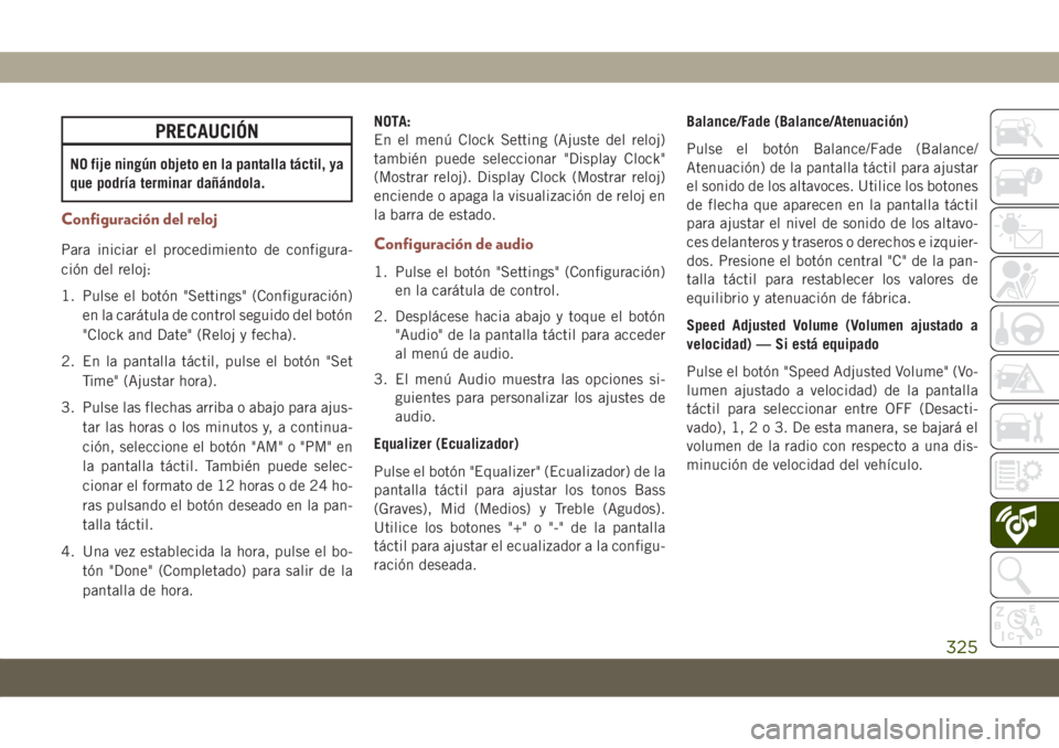 JEEP COMPASS 2019 Manual de Empleo y Cuidado (in Spanish) PRECAUCIÓN
NO fije ningún objeto en la pantalla táctil, ya
que podría terminar dañándola.
Configuración del reloj
Para iniciar el procedimiento de configura-
ción del reloj:
1. Pulse el botón JEEP COMPASS 2019 Manual de Empleo y Cuidado (in Spanish) PRECAUCIÓN
NO fije ningún objeto en la pantalla táctil, ya
que podría terminar dañándola.
Configuración del reloj
Para iniciar el procedimiento de configura-
ción del reloj:
1. Pulse el botón