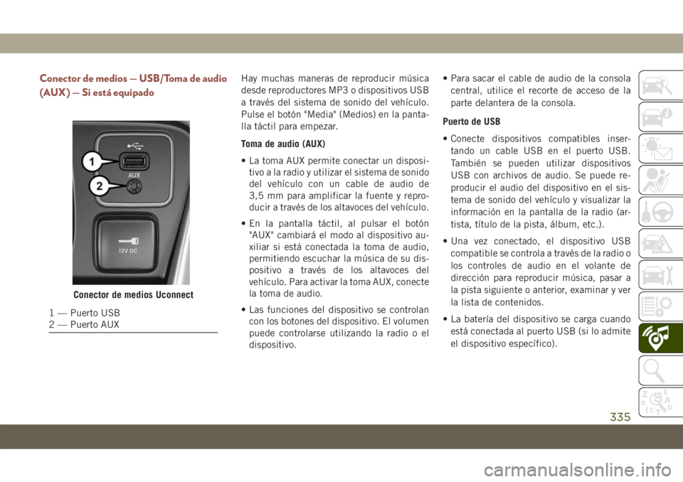 JEEP COMPASS 2019 Manual de Empleo y Cuidado (in Spanish) Conector de medios — USB/Toma de audio
(AUX) — Si está equipadoHay muchas maneras de reproducir música
desde reproductores MP3 o dispositivos USB
a través del sistema de sonido del vehículo.
P JEEP COMPASS 2019 Manual de Empleo y Cuidado (in Spanish) Conector de medios — USB/Toma de audio
(AUX) — Si está equipadoHay muchas maneras de reproducir música
desde reproductores MP3 o dispositivos USB
a través del sistema de sonido del vehículo.
P