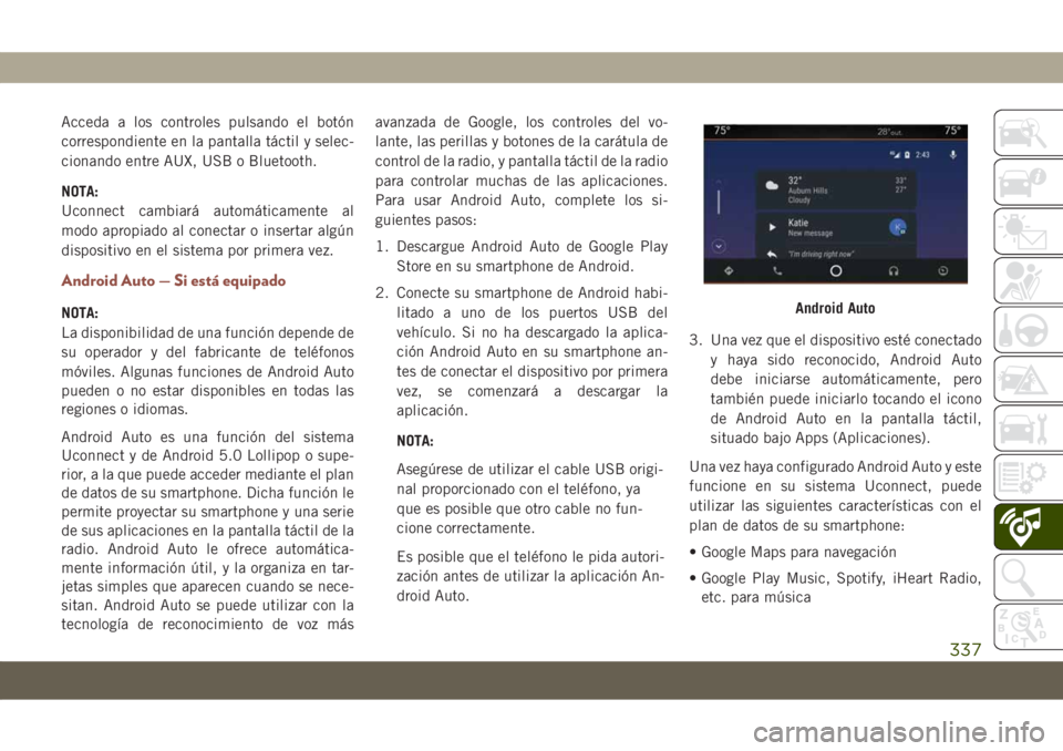 JEEP COMPASS 2019 Manual de Empleo y Cuidado (in Spanish) Acceda a los controles pulsando el botón
correspondiente en la pantalla táctil y selec-
cionando entre AUX, USB o Bluetooth.
NOTA:
Uconnect cambiará automáticamente al
modo apropiado al conectar o JEEP COMPASS 2019 Manual de Empleo y Cuidado (in Spanish) Acceda a los controles pulsando el botón
correspondiente en la pantalla táctil y selec-
cionando entre AUX, USB o Bluetooth.
NOTA:
Uconnect cambiará automáticamente al
modo apropiado al conectar o