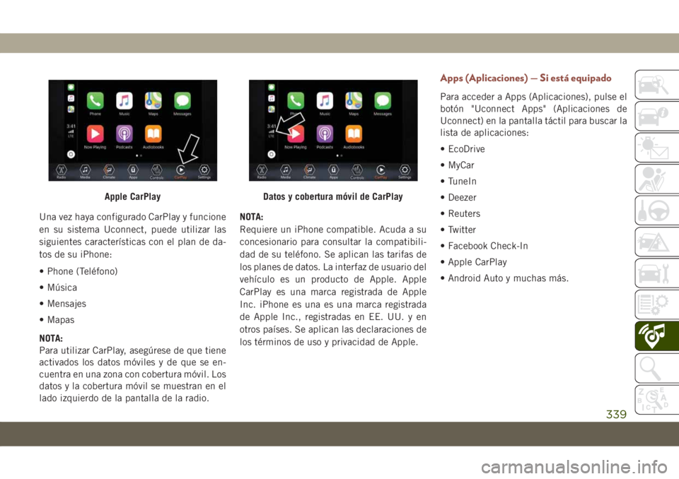 JEEP COMPASS 2019 Manual de Empleo y Cuidado (in Spanish) Una vez haya configurado CarPlay y funcione
en su sistema Uconnect, puede utilizar las
siguientes características con el plan de da-
tos de su iPhone:
• Phone (Teléfono)
• Música
• Mensajes
JEEP COMPASS 2019 Manual de Empleo y Cuidado (in Spanish) Una vez haya configurado CarPlay y funcione
en su sistema Uconnect, puede utilizar las
siguientes características con el plan de da-
tos de su iPhone:
• Phone (Teléfono)
• Música
• Mensajes