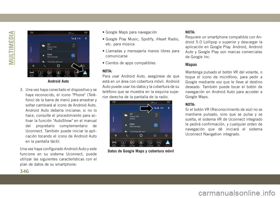 JEEP COMPASS 2019 Manual de Empleo y Cuidado (in Spanish) 3. Una vez haya conectado el dispositivo y se
haya reconocido, el icono "Phone" (Telé-
fono) de la barra de menú para arrastrar y
soltar cambiará al icono de Android Auto.
Android Auto debe JEEP COMPASS 2019 Manual de Empleo y Cuidado (in Spanish) 3. Una vez haya conectado el dispositivo y se
haya reconocido, el icono "Phone" (Telé-
fono) de la barra de menú para arrastrar y
soltar cambiará al icono de Android Auto.
Android Auto debe