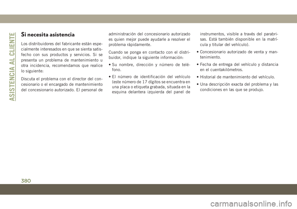 JEEP COMPASS 2019 Manual de Empleo y Cuidado (in Spanish) Si necesita asistencia
Los distribuidores del fabricante están espe-
cialmente interesados en que se sienta satis-
fecho con sus productos y servicios. Si se
presenta un problema de mantenimiento u
o JEEP COMPASS 2019 Manual de Empleo y Cuidado (in Spanish) Si necesita asistencia
Los distribuidores del fabricante están espe-
cialmente interesados en que se sienta satis-
fecho con sus productos y servicios. Si se
presenta un problema de mantenimiento u
o