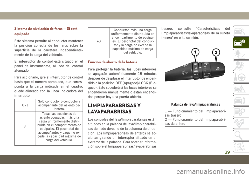 JEEP COMPASS 2019  Manual de Empleo y Cuidado (in Spanish) Sistema de nivelación de faros — Si está
equipado
Este sistema permite al conductor mantener
la posición correcta de los faros sobre la
superficie de la carretera independiente-
mente de la carga