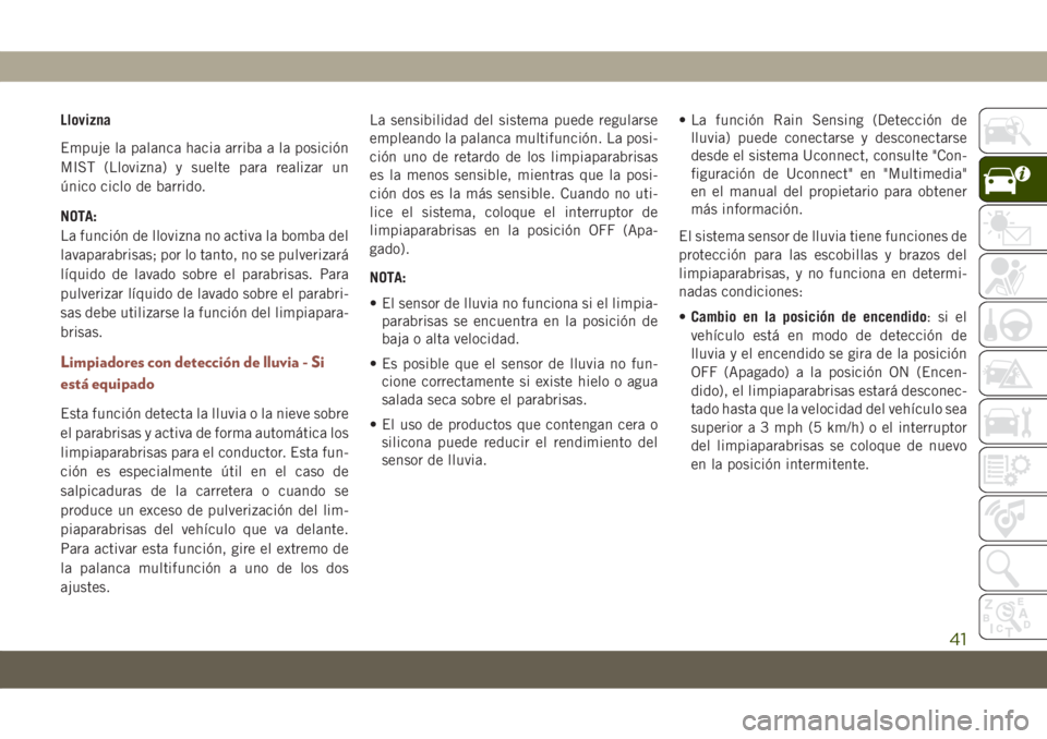 JEEP COMPASS 2019  Manual de Empleo y Cuidado (in Spanish) Llovizna
Empuje la palanca hacia arriba a la posición
MIST (Llovizna) y suelte para realizar un
único ciclo de barrido.
NOTA:
La función de llovizna no activa la bomba del
lavaparabrisas; por lo ta