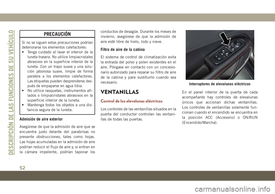 JEEP COMPASS 2019 Manual de Empleo y Cuidado (in Spanish) PRECAUCIÓN
Si no se siguen estas precauciones podrían
deteriorarse los elementos calefactores:
•Tenga cuidado al lavar el interior de la
luneta trasera. No utilice limpiacristales
abrasivos en la JEEP COMPASS 2019 Manual de Empleo y Cuidado (in Spanish) PRECAUCIÓN
Si no se siguen estas precauciones podrían
deteriorarse los elementos calefactores:
•Tenga cuidado al lavar el interior de la
luneta trasera. No utilice limpiacristales
abrasivos en la