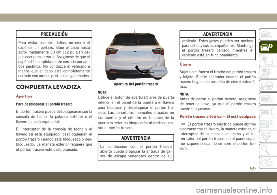 JEEP COMPASS 2019  Manual de Empleo y Cuidado (in Spanish) PRECAUCIÓN
Para evitar posibles daños, no cierre el
capó de un portazo. Baje el capó hasta
aproximadamente 30 cm (12 pulg.) y dé-
jelo caer para cerrarlo. Asegúrese de que el
capó esté complet