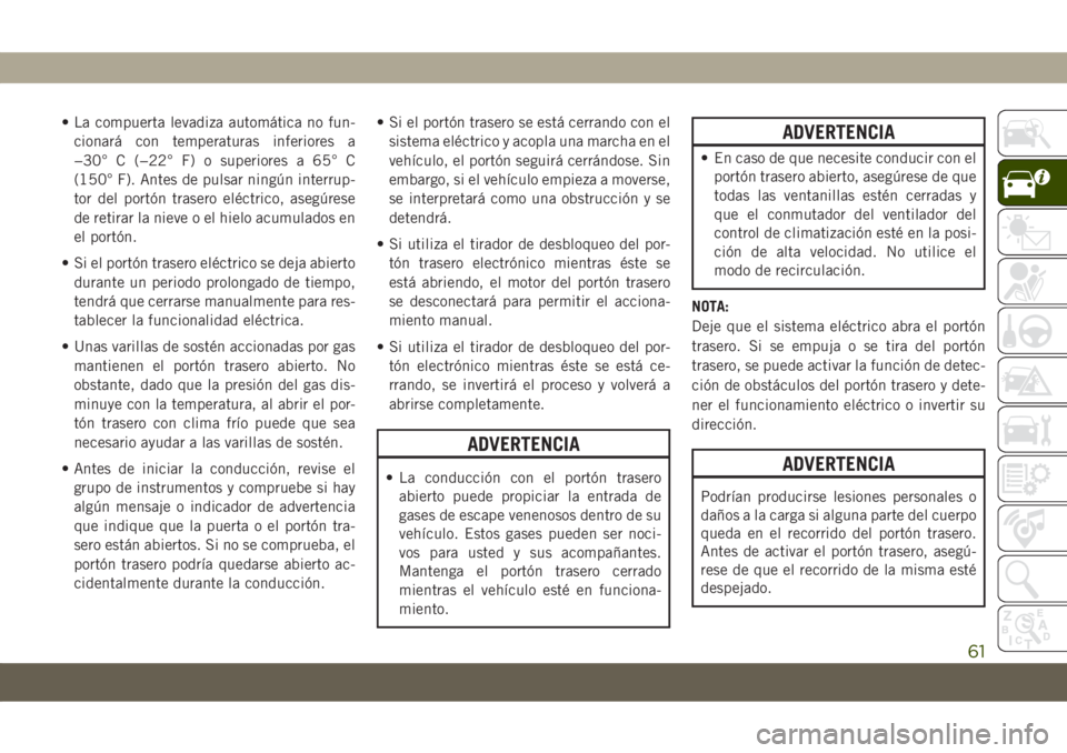 JEEP COMPASS 2019  Manual de Empleo y Cuidado (in Spanish) • La compuerta levadiza automática no fun-
cionará con temperaturas inferiores a
−30° C (−22° F) o superiores a 65° C
(150° F). Antes de pulsar ningún interrup-
tor del portón trasero el