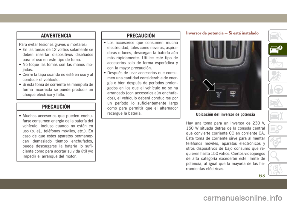 JEEP COMPASS 2019  Manual de Empleo y Cuidado (in Spanish) ADVERTENCIA
Para evitar lesiones graves o mortales:
• En las tomas de 12 voltios solamente se
deben insertar dispositivos diseñados
para el uso en este tipo de toma.
• No toque las tomas con las 
