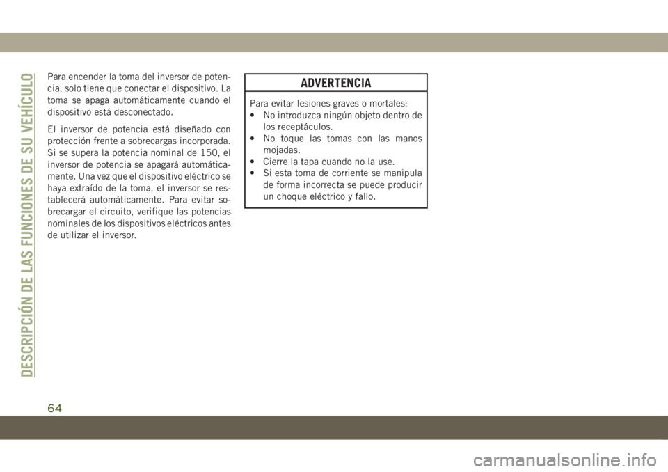 JEEP COMPASS 2019  Manual de Empleo y Cuidado (in Spanish) Para encender la toma del inversor de poten-
cia, solo tiene que conectar el dispositivo. La
toma se apaga automáticamente cuando el
dispositivo está desconectado.
El inversor de potencia está dise