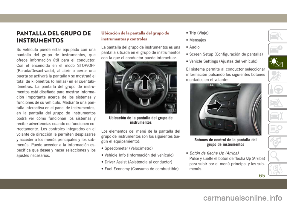 JEEP COMPASS 2019  Manual de Empleo y Cuidado (in Spanish) PANTALLA DEL GRUPO DE
INSTRUMENTOS
Su vehículo puede estar equipado con una
pantalla del grupo de instrumentos, que
ofrece información útil para el conductor.
Con el encendido en el modo STOP/OFF
(