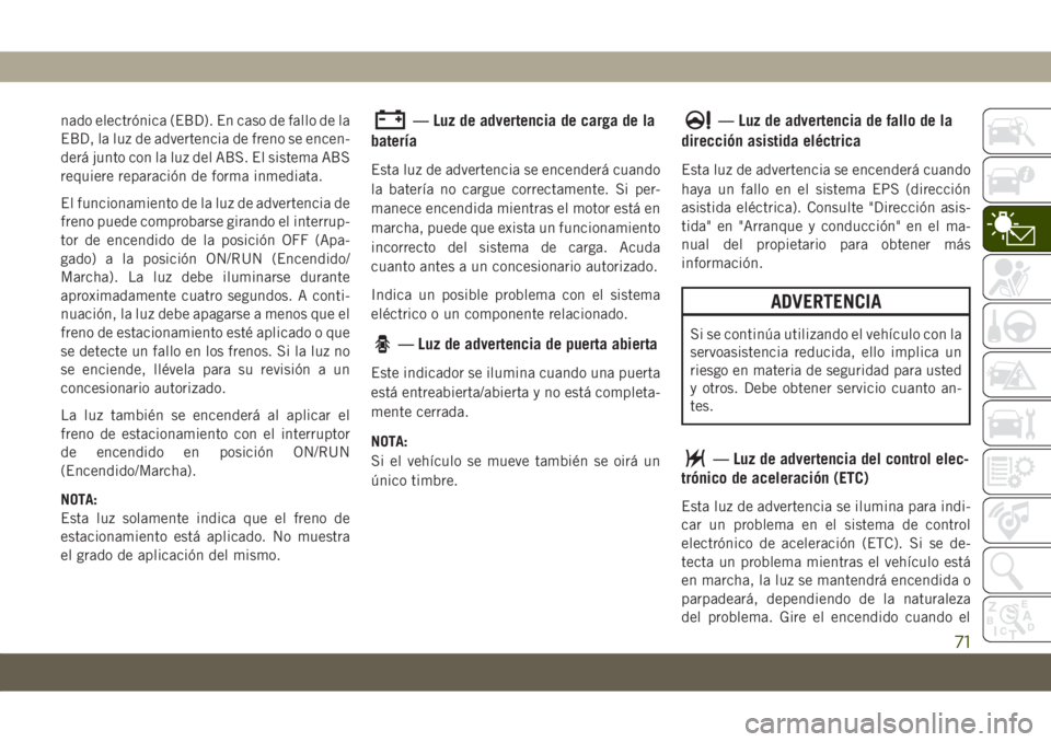 JEEP COMPASS 2019 Manual de Empleo y Cuidado (in Spanish) nado electrónica (EBD). En caso de fallo de la
EBD, la luz de advertencia de freno se encen-
derá junto con la luz del ABS. El sistema ABS
requiere reparación de forma inmediata.
El funcionamiento JEEP COMPASS 2019 Manual de Empleo y Cuidado (in Spanish) nado electrónica (EBD). En caso de fallo de la
EBD, la luz de advertencia de freno se encen-
derá junto con la luz del ABS. El sistema ABS
requiere reparación de forma inmediata.
El funcionamiento