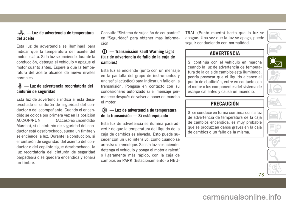 JEEP COMPASS 2019 Manual de Empleo y Cuidado (in Spanish) — Luz de advertencia de temperatura
del aceite
Esta luz de advertencia se iluminará para
indicar que la temperatura del aceite del
motor es alta. Si la luz se enciende durante la
conducción, deten JEEP COMPASS 2019 Manual de Empleo y Cuidado (in Spanish) — Luz de advertencia de temperatura
del aceite
Esta luz de advertencia se iluminará para
indicar que la temperatura del aceite del
motor es alta. Si la luz se enciende durante la
conducción, deten