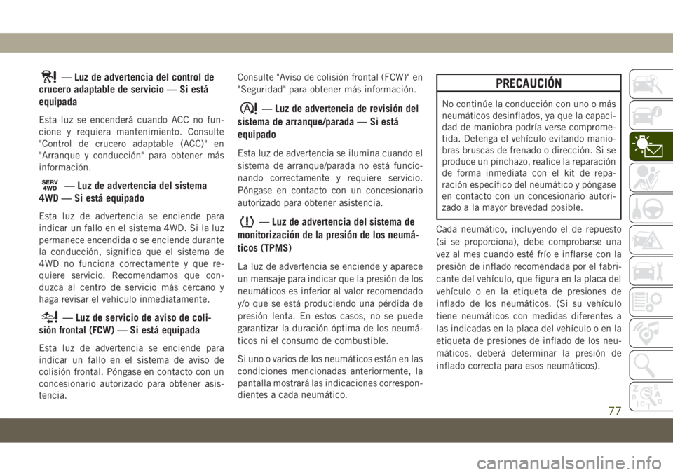 JEEP COMPASS 2019 Manual de Empleo y Cuidado (in Spanish) — Luz de advertencia del control de
crucero adaptable de servicio — Si está
equipada
Esta luz se encenderá cuando ACC no fun-
cione y requiera mantenimiento. Consulte
"Control de crucero ada JEEP COMPASS 2019 Manual de Empleo y Cuidado (in Spanish) — Luz de advertencia del control de
crucero adaptable de servicio — Si está
equipada
Esta luz se encenderá cuando ACC no fun-
cione y requiera mantenimiento. Consulte
"Control de crucero ada