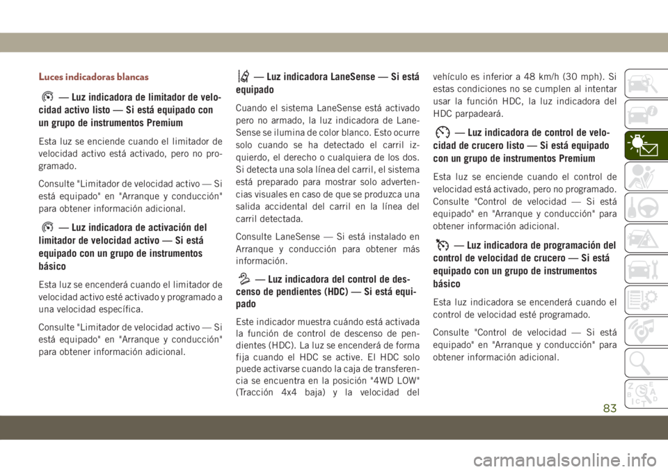 JEEP COMPASS 2019 Manual de Empleo y Cuidado (in Spanish) Luces indicadoras blancas
— Luz indicadora de limitador de velo-
cidad activo listo — Si está equipado con
un grupo de instrumentos Premium
Esta luz se enciende cuando el limitador de
velocidad a JEEP COMPASS 2019 Manual de Empleo y Cuidado (in Spanish) Luces indicadoras blancas
— Luz indicadora de limitador de velo-
cidad activo listo — Si está equipado con
un grupo de instrumentos Premium
Esta luz se enciende cuando el limitador de
velocidad a