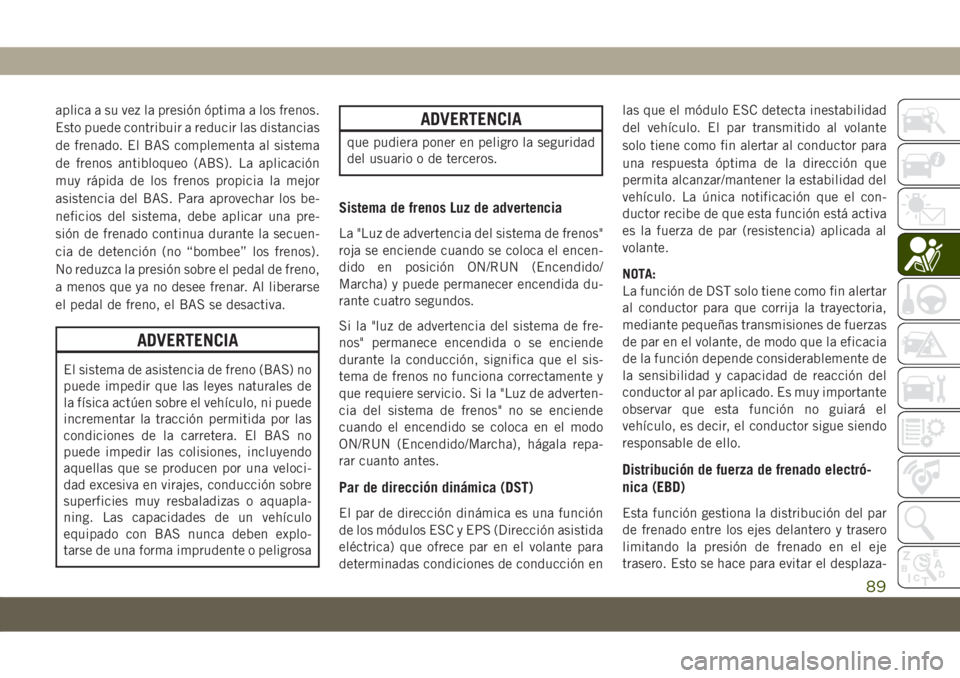 JEEP COMPASS 2019 Manual de Empleo y Cuidado (in Spanish) aplica a su vez la presión óptima a los frenos.
Esto puede contribuir a reducir las distancias
de frenado. El BAS complementa al sistema
de frenos antibloqueo (ABS). La aplicación
muy rápida de lo JEEP COMPASS 2019 Manual de Empleo y Cuidado (in Spanish) aplica a su vez la presión óptima a los frenos.
Esto puede contribuir a reducir las distancias
de frenado. El BAS complementa al sistema
de frenos antibloqueo (ABS). La aplicación
muy rápida de lo